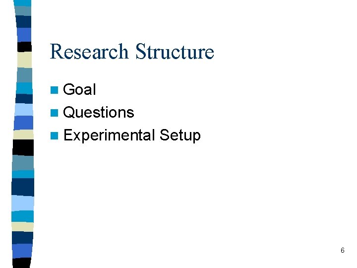 Research Structure n Goal n Questions n Experimental Setup 6 