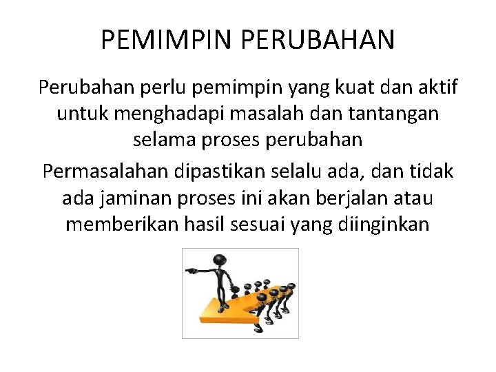 PEMIMPIN PERUBAHAN Perubahan perlu pemimpin yang kuat dan aktif untuk menghadapi masalah dan tantangan