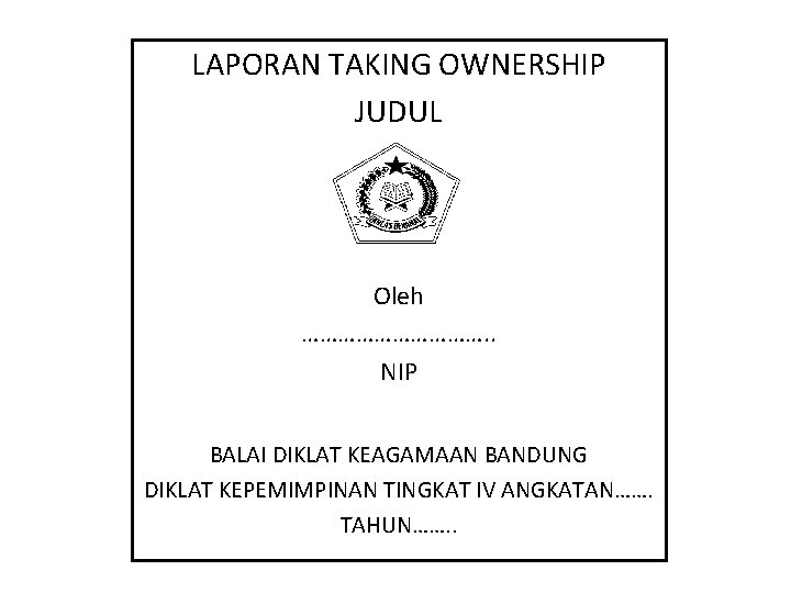 LAPORAN TAKING OWNERSHIP JUDUL Oleh ……………. . NIP BALAI DIKLAT KEAGAMAAN BANDUNG DIKLAT KEPEMIMPINAN