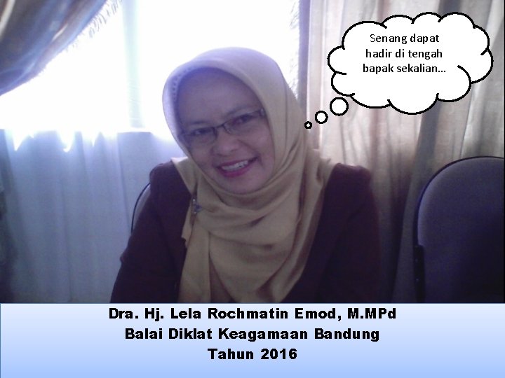 Senang dapat hadir di tengah bapak sekalian… Dra. Hj. Lela Rochmatin Emod, M. MPd