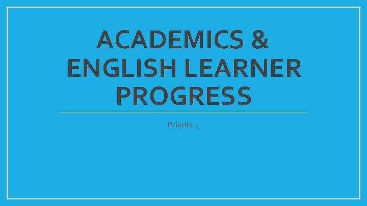 ACADEMICS & ENGLISH LEARNER PROGRESS Priority 4 