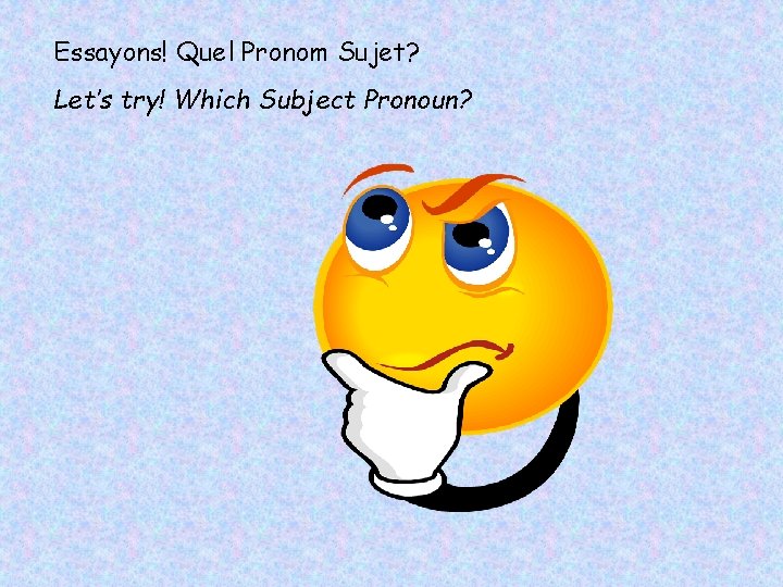 Essayons! Quel Pronom Sujet? Let’s try! Which Subject Pronoun? 