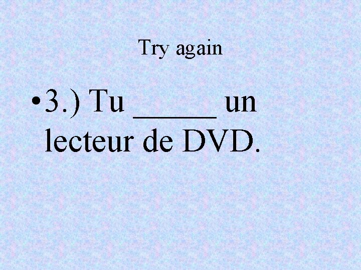 Try again • 3. ) Tu _____ un lecteur de DVD. 