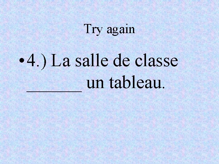 Try again • 4. ) La salle de classe ______ un tableau. 