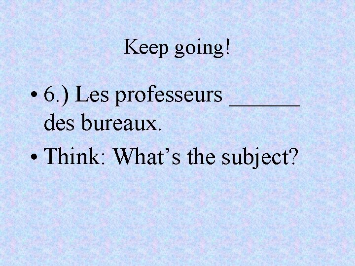 Keep going! • 6. ) Les professeurs ______ des bureaux. • Think: What’s the