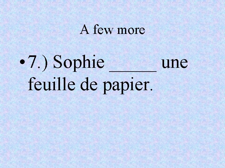 A few more • 7. ) Sophie _____ une feuille de papier. 