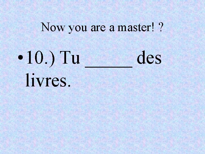 Now you are a master! ? • 10. ) Tu _____ des livres. 