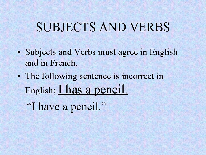 SUBJECTS AND VERBS • Subjects and Verbs must agree in English and in French.