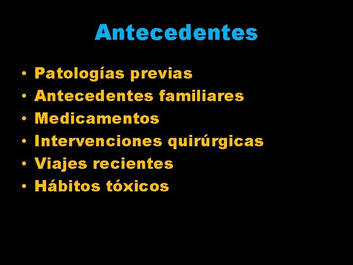 Antecedentes • • • Patologías previas Antecedentes familiares Medicamentos Intervenciones quirúrgicas Viajes recientes Hábitos