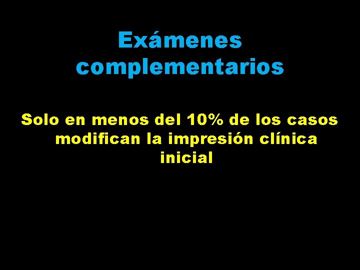 Exámenes complementarios Solo en menos del 10% de los casos modifican la impresión clínica