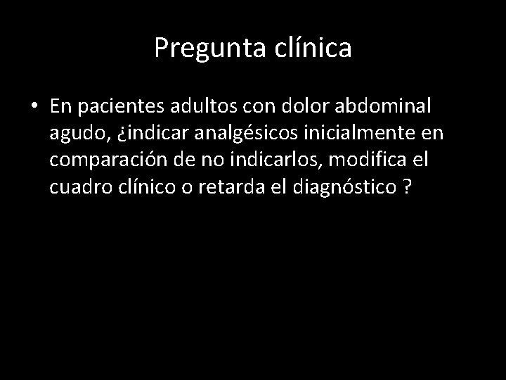 Pregunta clínica • En pacientes adultos con dolor abdominal agudo, ¿indicar analgésicos inicialmente en