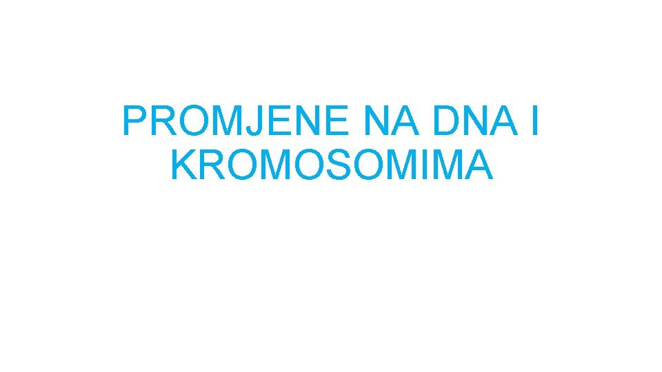 PROMJENE NA DNA I KROMOSOMIMA 