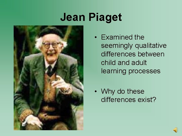 Jean Piaget • Examined the seemingly qualitative differences between child and adult learning processes