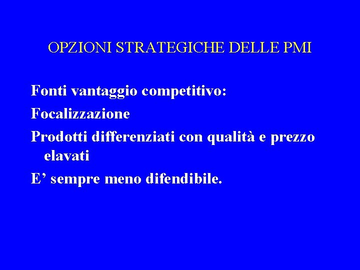 OPZIONI STRATEGICHE DELLE PMI Fonti vantaggio competitivo: Focalizzazione Prodotti differenziati con qualità e prezzo