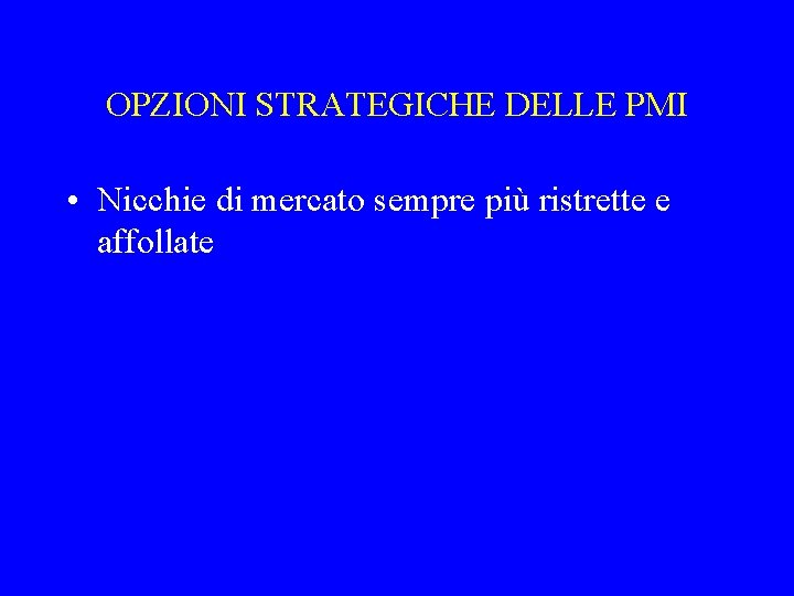 OPZIONI STRATEGICHE DELLE PMI • Nicchie di mercato sempre più ristrette e affollate 