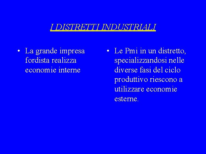 I DISTRETTI INDUSTRIALI • La grande impresa fordista realizza economie interne • Le Pmi