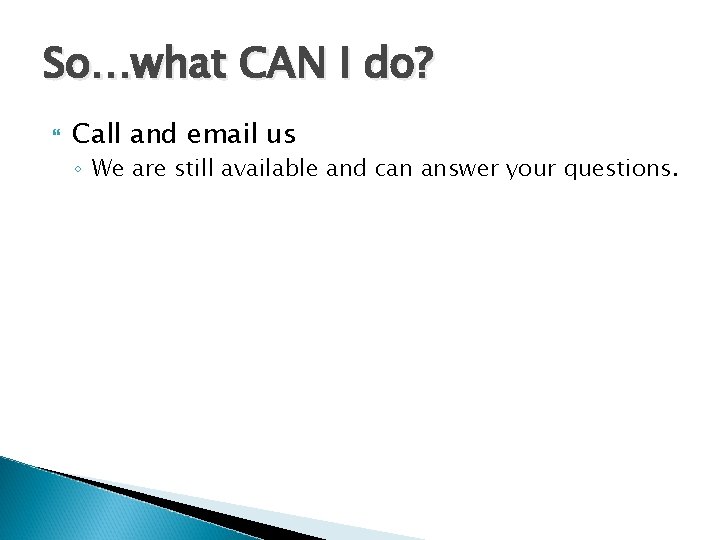 So…what CAN I do? Call and email us ◦ We are still available and