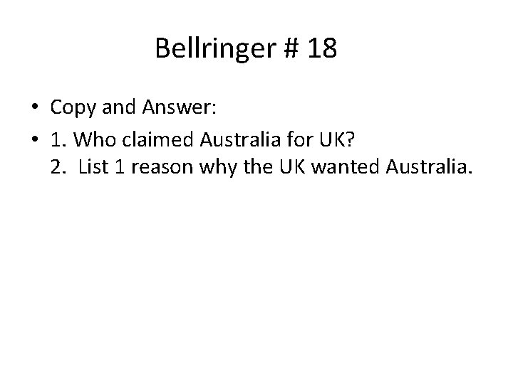 Bellringer # 18 • Copy and Answer: • 1. Who claimed Australia for UK?