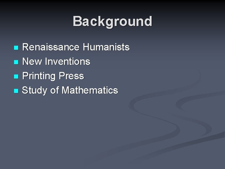 Background Renaissance Humanists n New Inventions n Printing Press n Study of Mathematics n