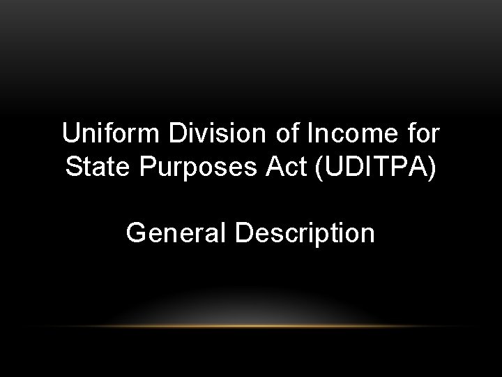 Uniform Division of Income for State Purposes Act (UDITPA) General Description 