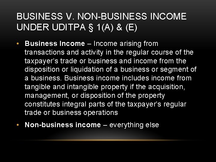 BUSINESS V. NON-BUSINESS INCOME UNDER UDITPA § 1(A) & (E) • Business Income –