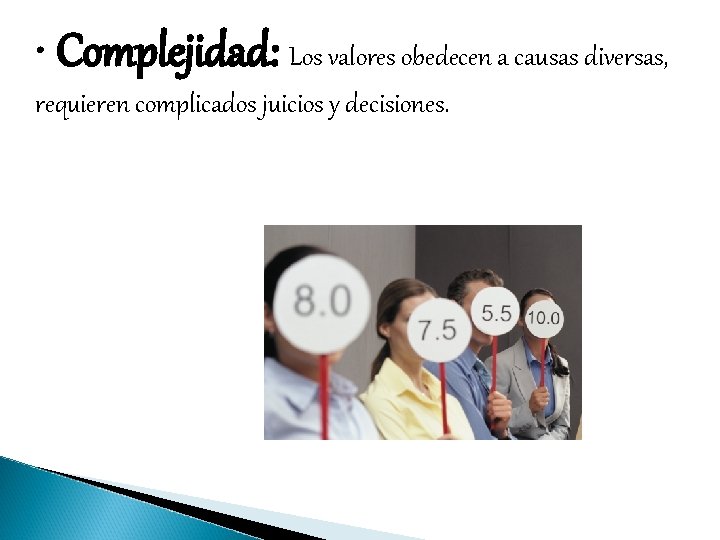  • Complejidad: Los valores obedecen a causas diversas, requieren complicados juicios y decisiones.