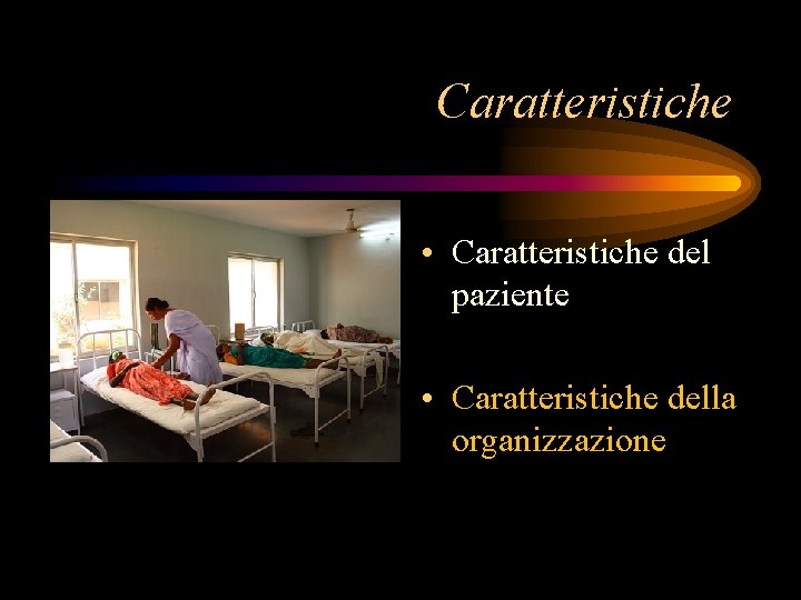 Caratteristiche • Caratteristiche del paziente • Caratteristiche della organizzazione 