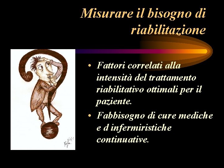 Misurare il bisogno di riabilitazione • Fattori correlati alla intensità del trattamento riabilitativo ottimali