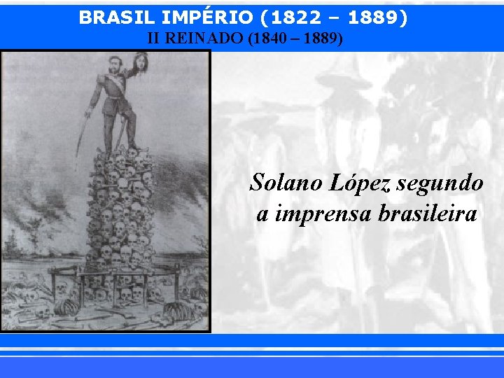 BRASIL IMPÉRIO (1822 – 1889) II REINADO (1840 – 1889) Solano López segundo a