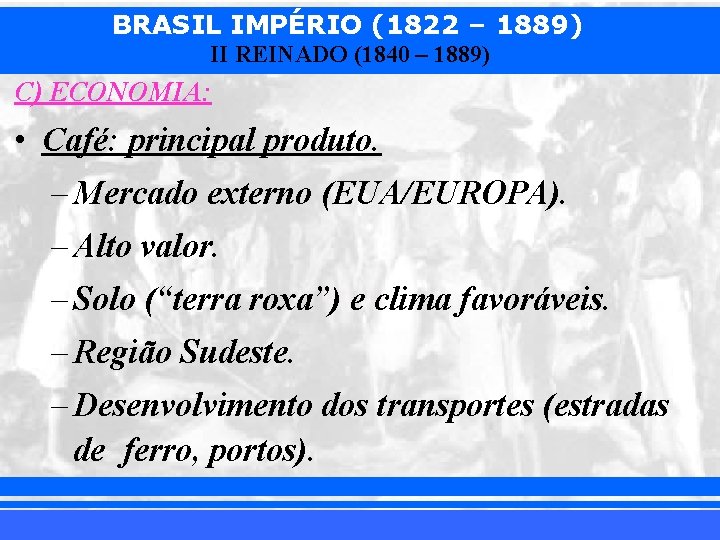 BRASIL IMPÉRIO (1822 – 1889) II REINADO (1840 – 1889) C) ECONOMIA: • Café: