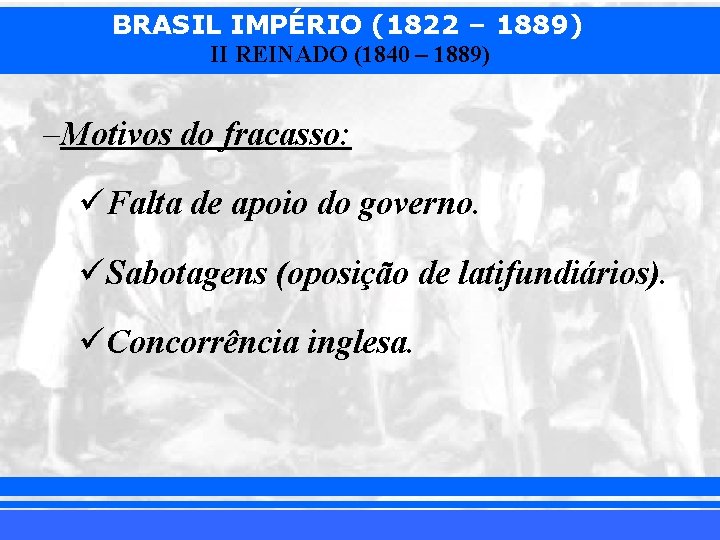 BRASIL IMPÉRIO (1822 – 1889) II REINADO (1840 – 1889) –Motivos do fracasso: üFalta