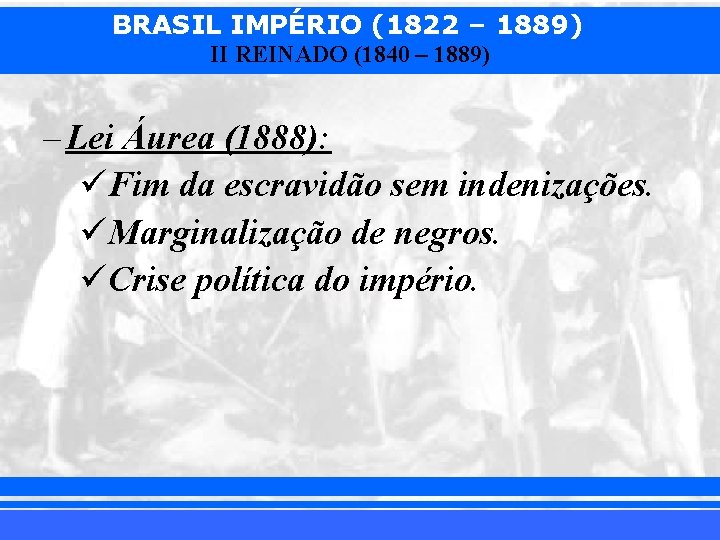 BRASIL IMPÉRIO (1822 – 1889) II REINADO (1840 – 1889) – Lei Áurea (1888):