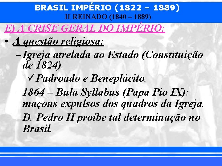 BRASIL IMPÉRIO (1822 – 1889) II REINADO (1840 – 1889) E) A CRISE GERAL