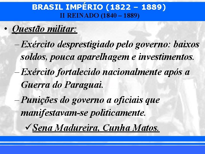 BRASIL IMPÉRIO (1822 – 1889) II REINADO (1840 – 1889) • Questão militar: –
