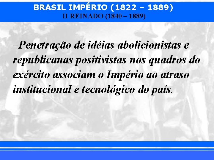 BRASIL IMPÉRIO (1822 – 1889) II REINADO (1840 – 1889) –Penetração de idéias abolicionistas