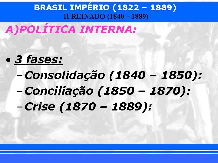 BRASIL IMPÉRIO (1822 – 1889) II REINADO (1840 – 1889) A)POLÍTICA INTERNA: • 3