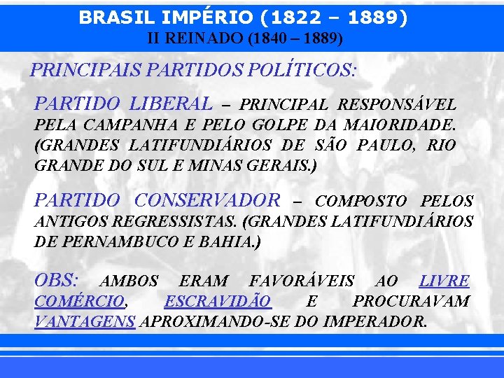 BRASIL IMPÉRIO (1822 – 1889) II REINADO (1840 – 1889) PRINCIPAIS PARTIDOS POLÍTICOS: PARTIDO