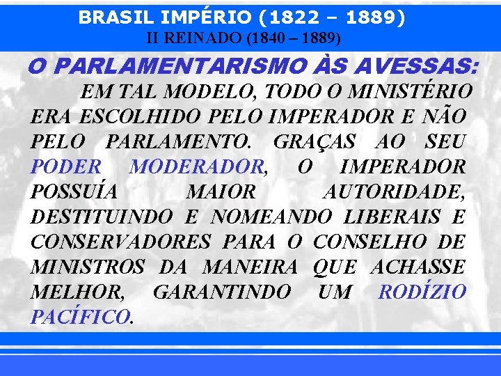 BRASIL IMPÉRIO (1822 – 1889) II REINADO (1840 – 1889) O PARLAMENTARISMO ÀS AVESSAS: