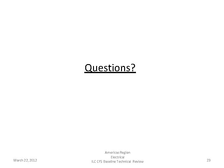 Questions? March 22, 2012 Americas Region Electrical ILC CFS Baseline Technical Review 23 