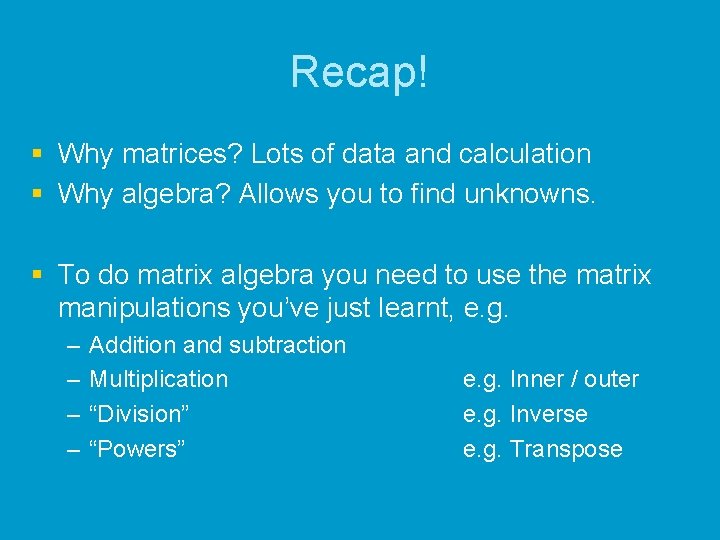 Recap! § Why matrices? Lots of data and calculation § Why algebra? Allows you