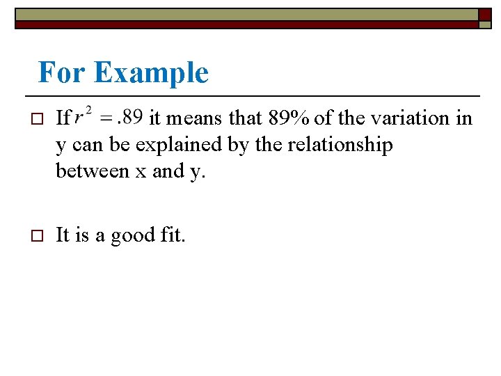  For Example o If it means that 89% of the variation in y