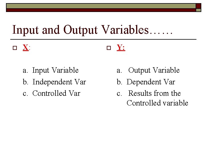 Input and Output Variables…… o X: a. Input Variable b. Independent Var c. Controlled