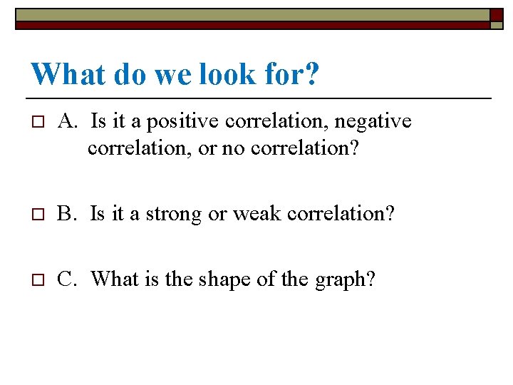 What do we look for? o A. Is it a positive correlation, negative correlation,