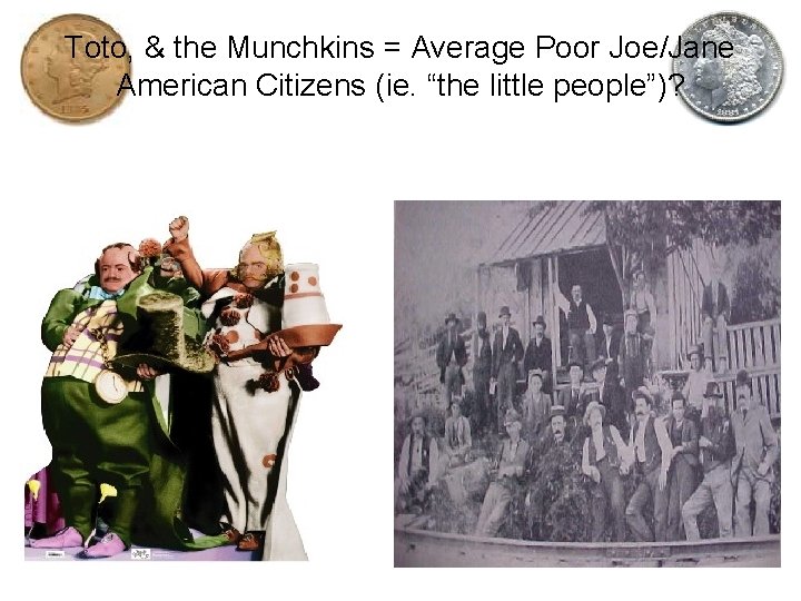 Toto, & the Munchkins = Average Poor Joe/Jane American Citizens (ie. “the little people”)?