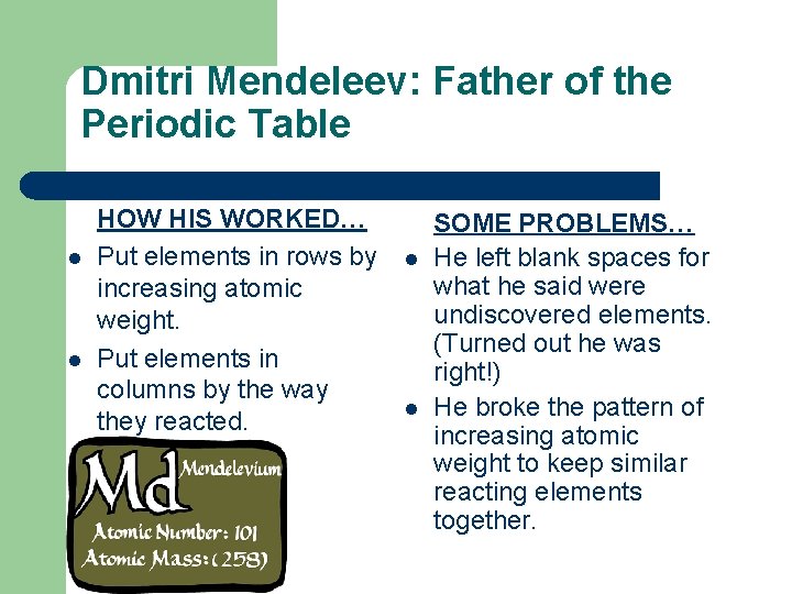Dmitri Mendeleev: Father of the Periodic Table l l HOW HIS WORKED… Put elements