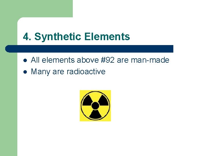 4. Synthetic Elements l l All elements above #92 are man-made Many are radioactive
