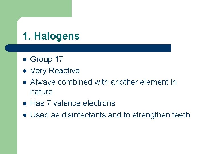1. Halogens l l l Group 17 Very Reactive Always combined with another element
