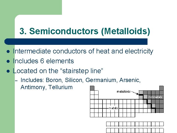 3. Semiconductors (Metalloids) l l l Intermediate conductors of heat and electricity Includes 6