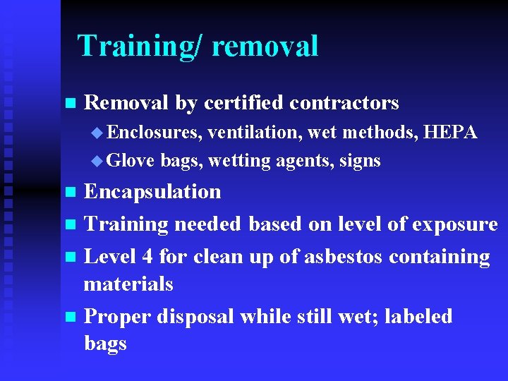 Training/ removal n Removal by certified contractors u Enclosures, ventilation, wet methods, HEPA u