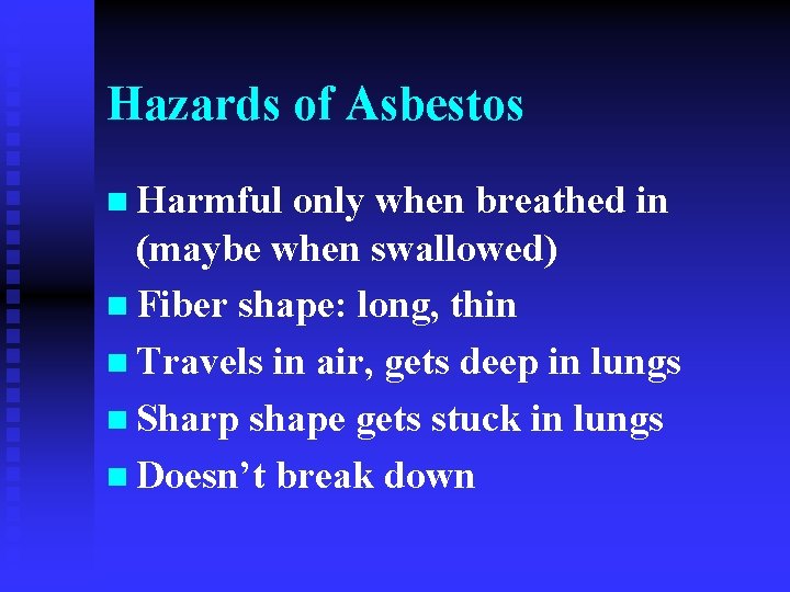 Hazards of Asbestos n Harmful only when breathed in (maybe when swallowed) n Fiber